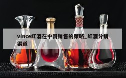vince红酒在中国销售的策略_红酒分销渠道