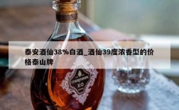 泰安酒仙38%白酒_酒仙39度浓香型的价格泰山牌