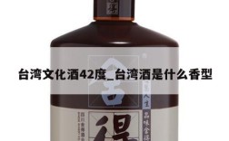 台湾文化酒42度_台湾酒是什么香型
